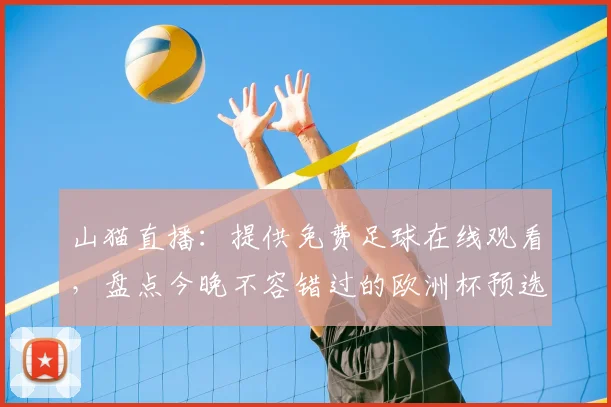 山猫直播：提供免费足球在线观看，盘点今晚不容错过的欧洲杯预选赛