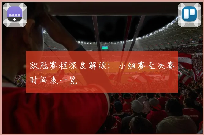 欧冠赛程深度解读：小组赛至决赛时间表一览