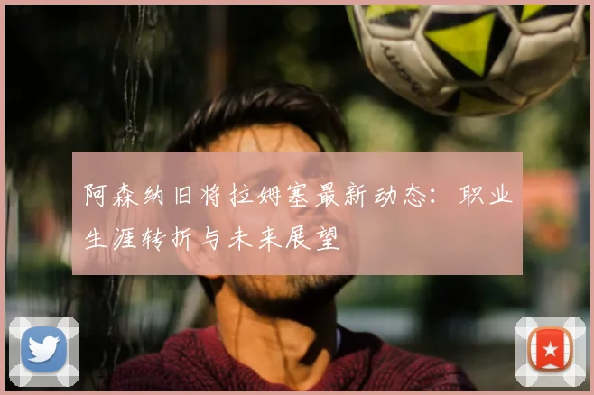 阿森纳旧将拉姆塞最新动态：职业生涯转折与未来展望