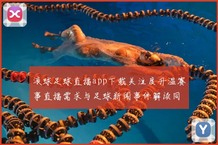滚球足球直播app下载关注度升温赛事直播需求与足球新闻事件解读同步更新