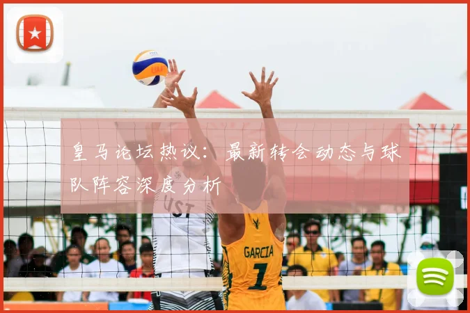 皇马论坛热议：最新转会动态与球队阵容深度分析