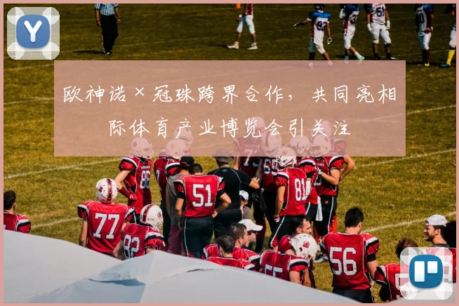 欧神诺×冠珠跨界合作，共同亮相国际体育产业博览会引关注