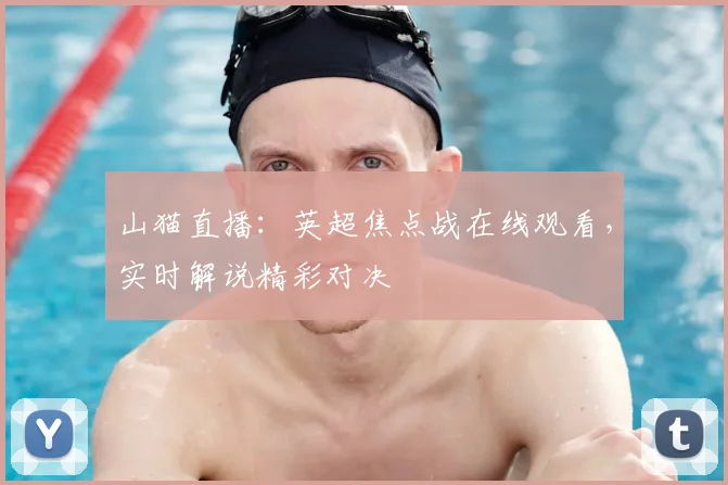 山猫直播：英超焦点战在线观看，实时解说精彩对决