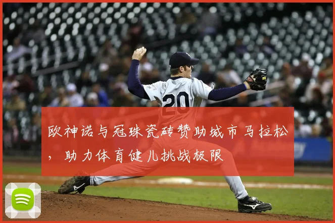 欧神诺与冠珠瓷砖赞助城市马拉松，助力体育健儿挑战极限