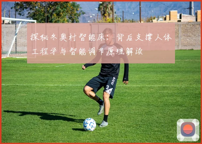 探秘冬奥村智能床：背后支撑人体工程学与智能调节原理解读