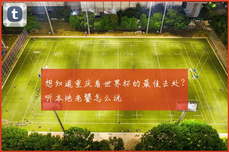 想知道重庆看世界杯的最佳去处?听本地老饕怎么说