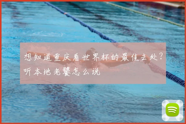 想知道重庆看世界杯的最佳去处?听本地老饕怎么说