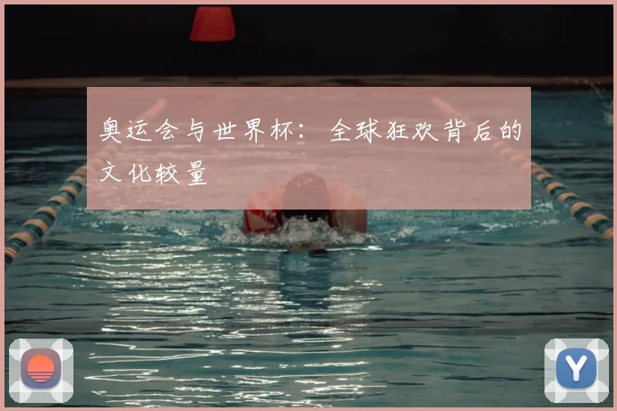 奥运会与世界杯：全球狂欢背后的文化较量