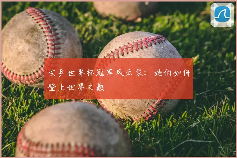 女乒世界杯冠军风云录：她们如何登上世界之巅