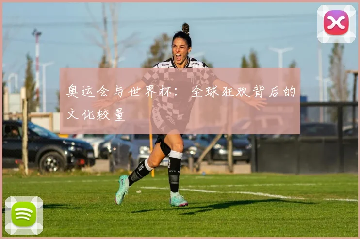 奥运会与世界杯：全球狂欢背后的文化较量