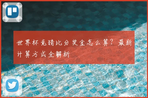 世界杯竟猜比分奖金怎么算？最新计算方式全解析