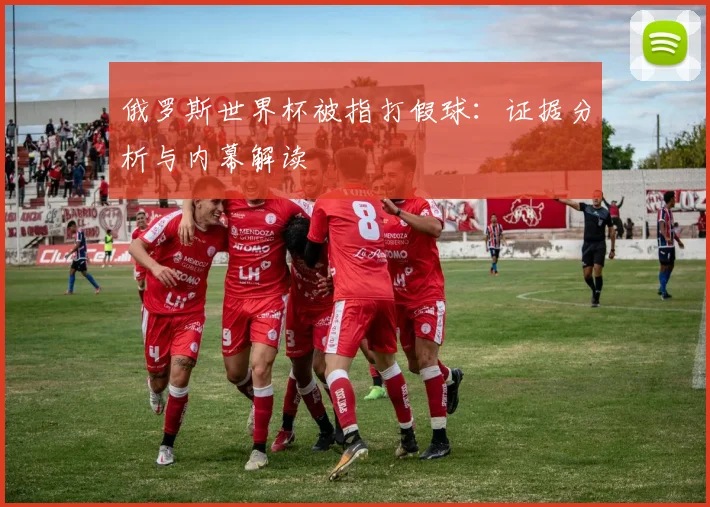 俄罗斯世界杯被指打假球：证据分析与内幕解读